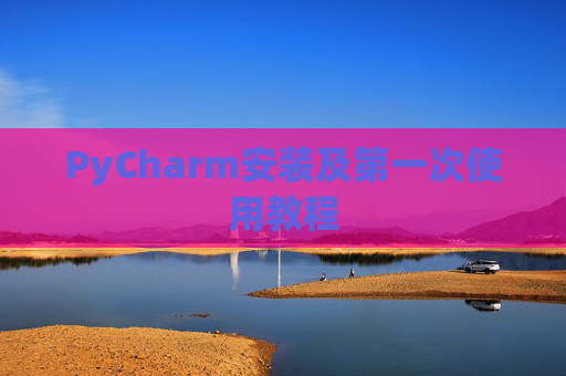 PyCharm安装及第一次使用教程