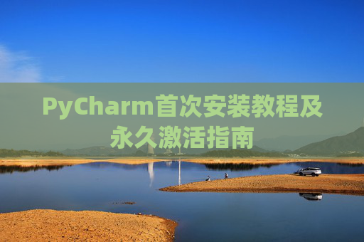 PyCharm首次安装教程及永久激活指南