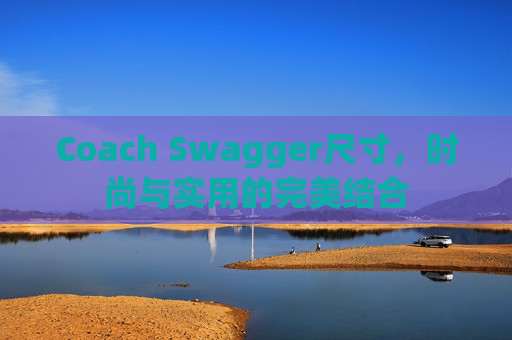 Coach Swagger尺寸，时尚与实用的完美结合