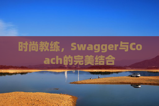 时尚教练，Swagger与Coach的完美结合