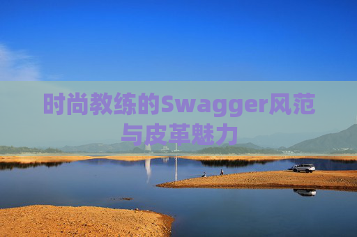 时尚教练的Swagger风范与皮革魅力