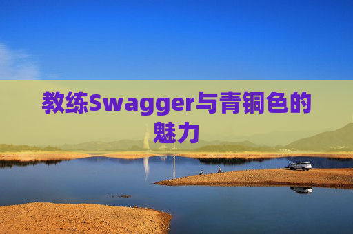 教练Swagger与青铜色的魅力