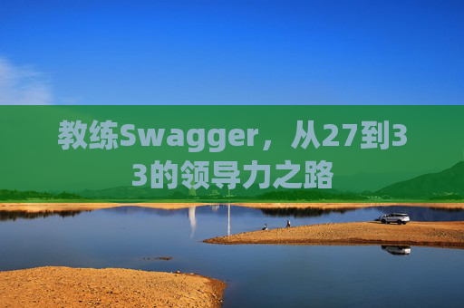 教练Swagger，从27到33的领导力之路