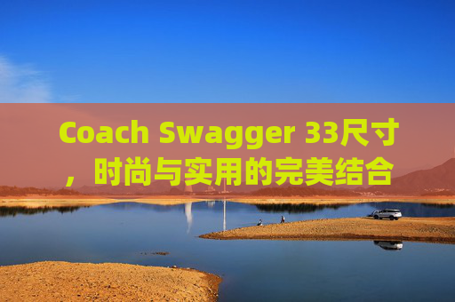 Coach Swagger 33尺寸，时尚与实用的完美结合