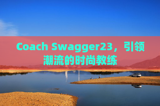 Coach Swagger23，引领潮流的时尚教练
