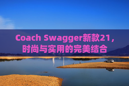 Coach Swagger新款21，时尚与实用的完美结合