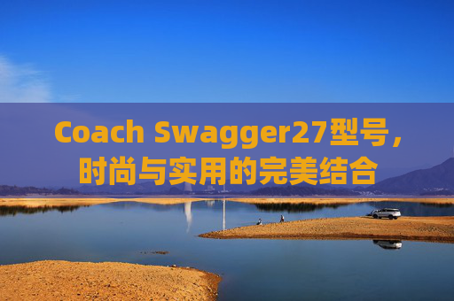 Coach Swagger27型号，时尚与实用的完美结合