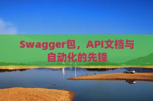 Swagger包，API文档与自动化的先锋