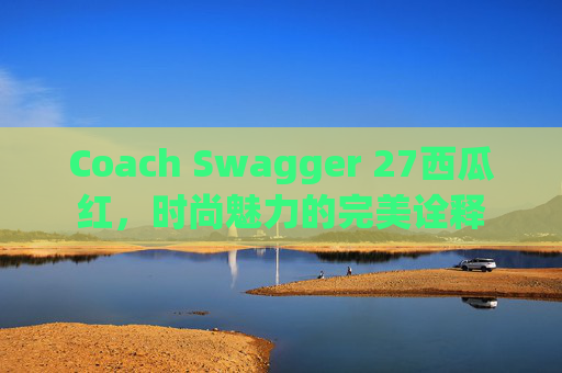 Coach Swagger 27西瓜红，时尚魅力的完美诠释