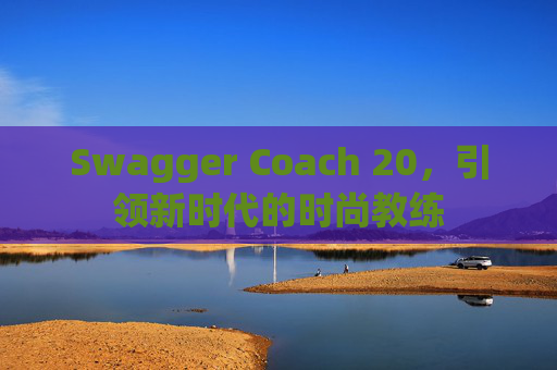 Swagger Coach 20，引领新时代的时尚教练