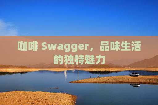 咖啡 Swagger，品味生活的独特魅力