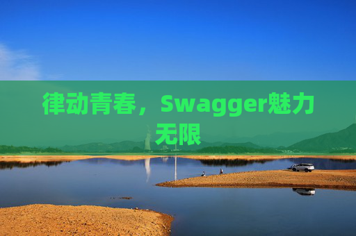 律动青春，Swagger魅力无限
