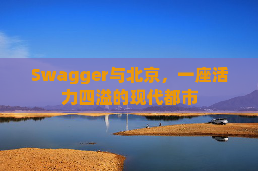 Swagger与北京，一座活力四溢的现代都市