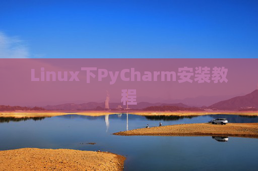Linux下PyCharm安装教程