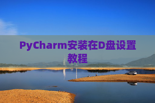 PyCharm安装在D盘设置教程