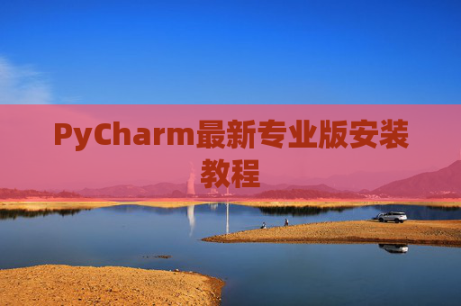 PyCharm最新专业版安装教程