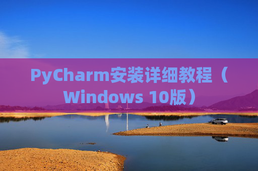 PyCharm安装详细教程（Windows 10版）