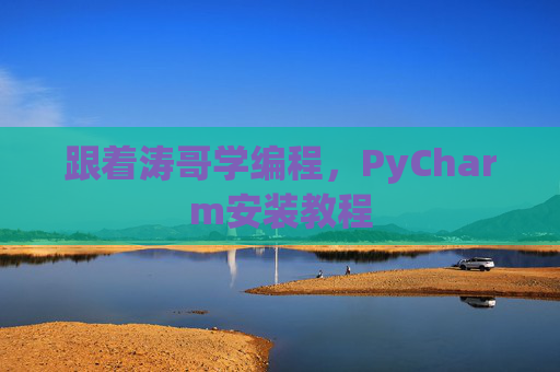 跟着涛哥学编程，PyCharm安装教程